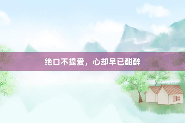 绝口不提爱，心却早已酣醉