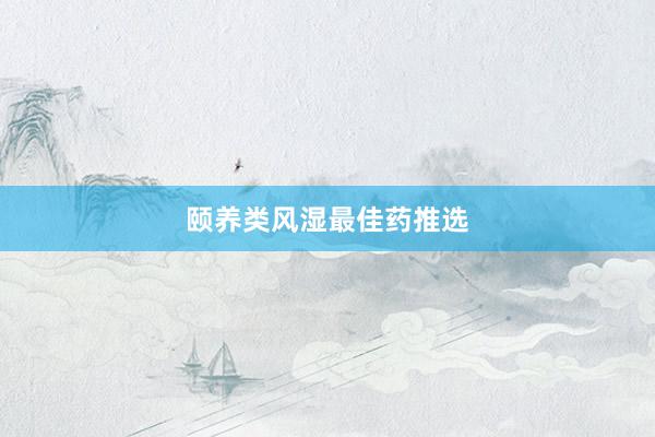 颐养类风湿最佳药推选