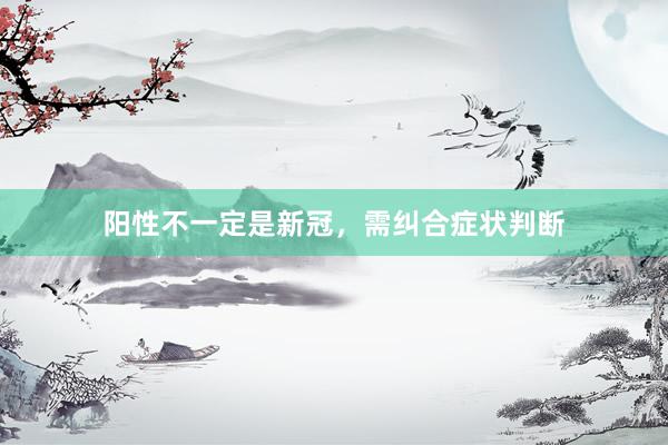 阳性不一定是新冠，需纠合症状判断
