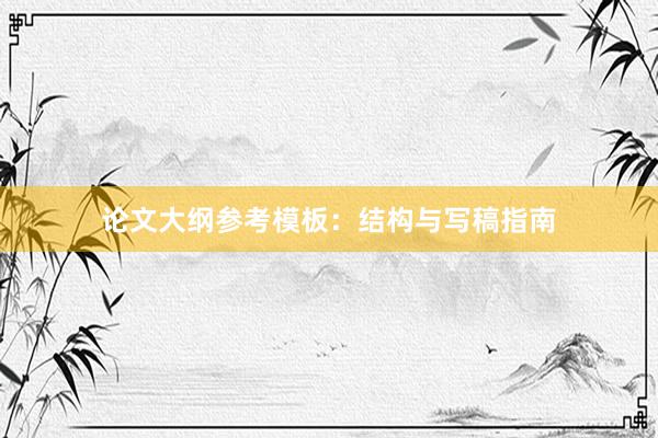 论文大纲参考模板：结构与写稿指南