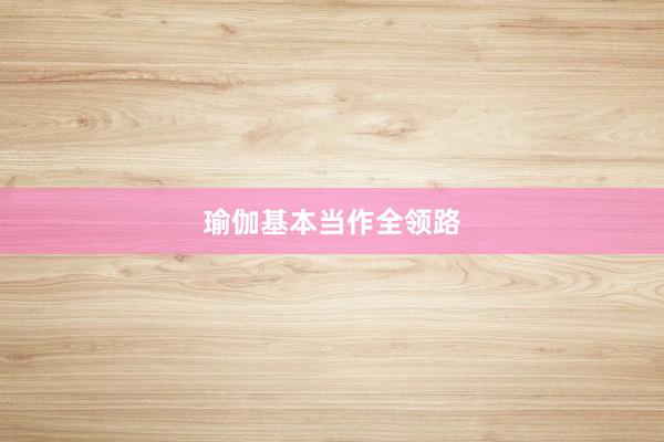 瑜伽基本当作全领路